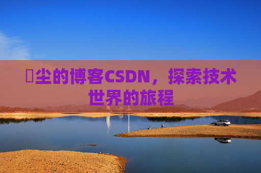 玦尘的博客CSDN,探索技术世界的旅程